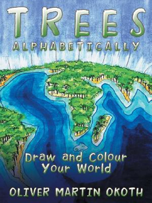 Trees Alphabetically: Draw and Colour Your World by Oliver Martin Okoth