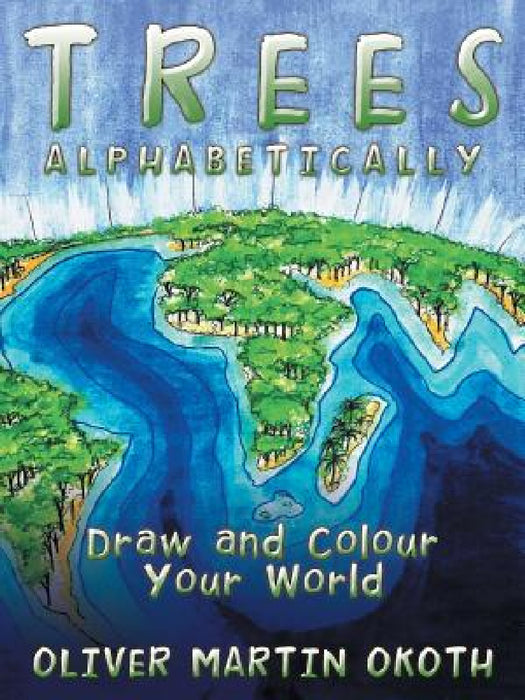 Trees Alphabetically: Draw and Colour Your World by Oliver Martin Okoth