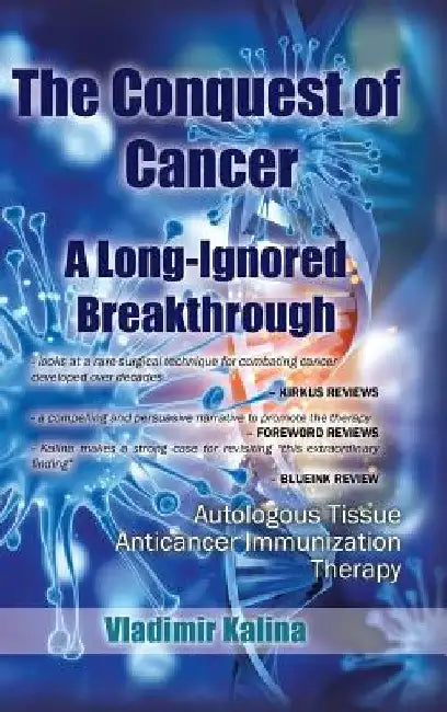 The Conquest of Cancer-A Long-Ignored Breakthrough: Autologous Tissue Anticancer Immunization Therapy by Vladimir Kalina