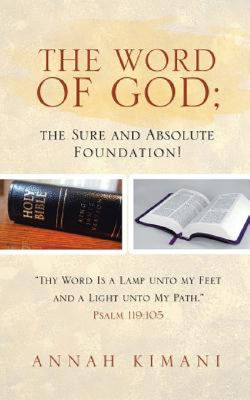 The Word of God; the Sure and Absolute Foundation!: "Thy Word Is a Lamp unto my Feet and a Light unto My Path." Psalm 119:105 by Annah Kimani