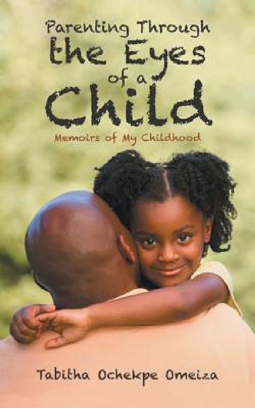 Parenting through the Eyes of a Child: Memoirs of My Childhood by Tabitha Ochekpe Omeiza