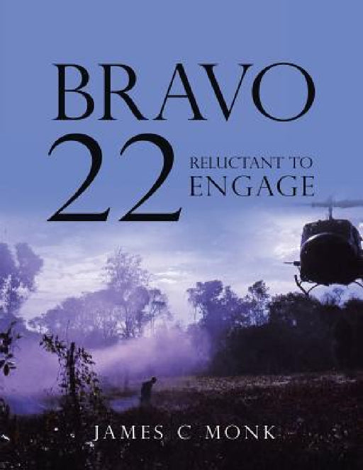 Bravo 22: Reluctant to Engage by James C. Monk