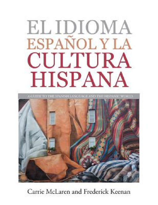 El Idioma Español Y La Cultura Hispana: A Guide to the Spanish Language and the Hispanic World by Carrie McLaren, Frederick Keenan