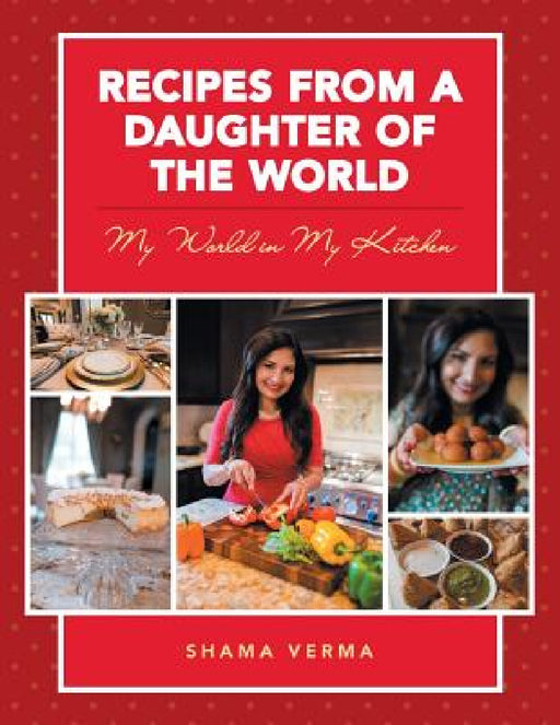 Recipes from a Daughter of the World: My World in My Kitchen by Shama Verma