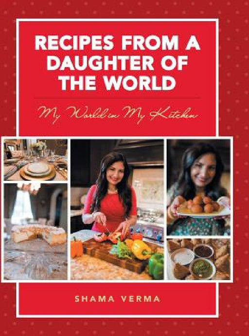 Recipes from a Daughter of the World: My World in My Kitchen by Shama Verma
