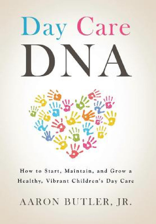 Day Care DNA: How to Start, Maintain, and Grow a Healthy, Vibrant Children's Day Care by Jr. Butler Aaron