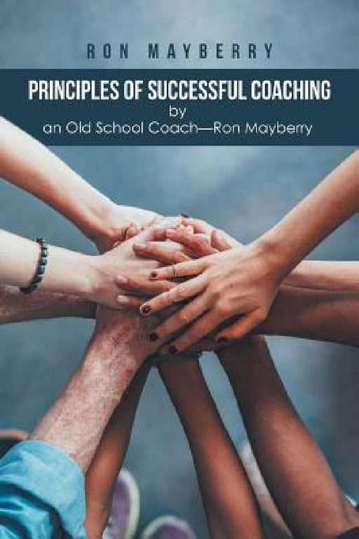 Principles of Successful Coaching by an Old School Coach-Ron Mayberry by Ron Mayberry