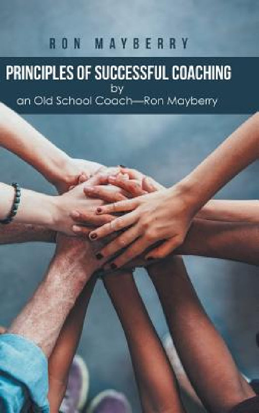 Principles of Successful Coaching by an Old School Coach?Ron Mayberry by Ron Mayberry