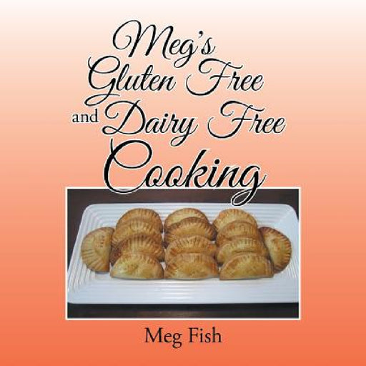 Meg's Gluten Free and Dairy Free Cooking by Meg Fish