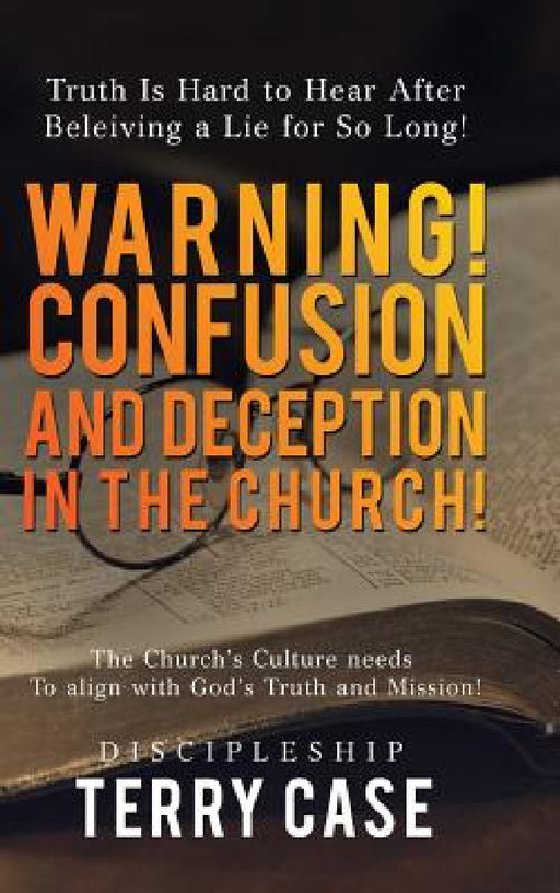 Warning! Confusion and Deception in the Church!: Truth Is Hard to Hear After Beleiving a Lie for So Long! by Terry Case