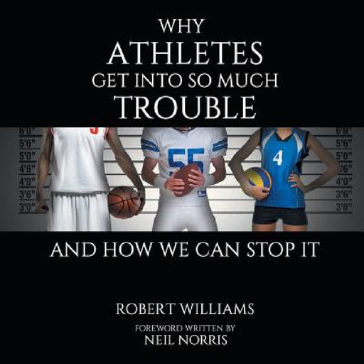 Why Athletes Get into So Much Trouble and How We Can Stop It by Robert Williams