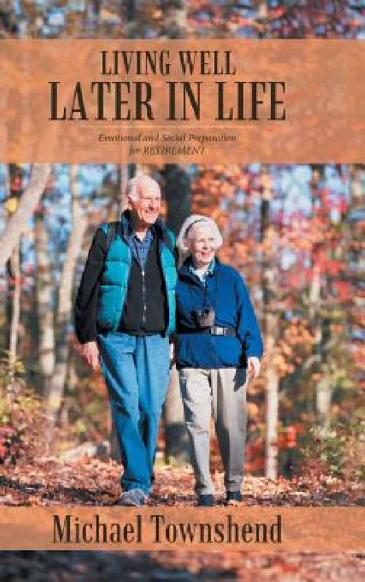 Living Well Later in Life: Emotional and Social Preparation for RETIREMENT by Michael Townshend
