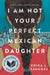 I Am Not Your Perfect Mexican Daughter by Erika L. Sanchez