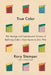 True Color: The Strange and Spectacular Quest to Define Color--From Azure to Zinc Pink by Kory Stamper