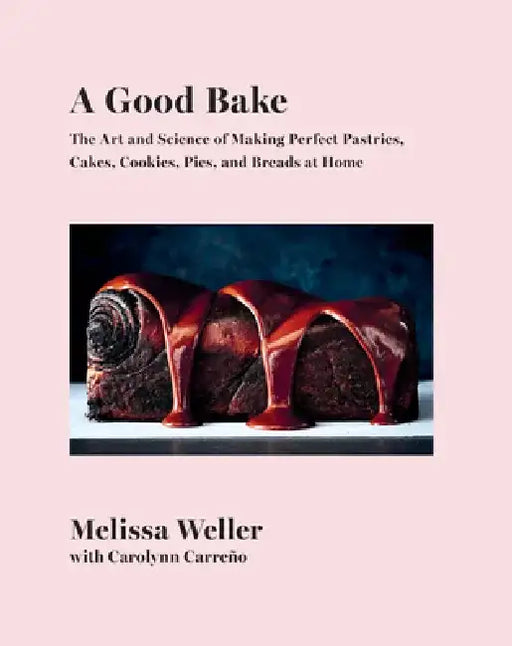 A Good Bake: The Art and Science of Making Perfect Pastries, Cakes, Cookies, Pies, and Breads at Home: A Cookbook by Melissa Weller