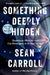 Something Deeply Hidden: Quantum Worlds and the Emergence of Spacetime by Sean Carroll