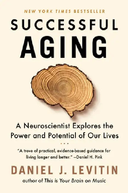 Successful Aging: A Neuroscientist Explores the Power and Potential of Our Lives by Daniel J. Levitin