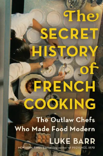 The Secret History of French Cooking: The Outlaw Chefs Who Made Food Modern by Luke Barr