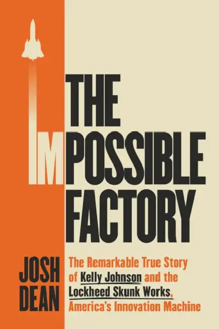 The Impossible Factory: The Remarkable True Story of Kelly Johnson and the Lockheed Skunk Works, America's Innovation Machine by Josh Dean
