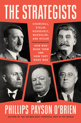 The Strategists: Churchill, Hitler, Stalin, Mussolini, and Roosevelt--How War Made Them and They Made War by Phillips Payson O'Brien