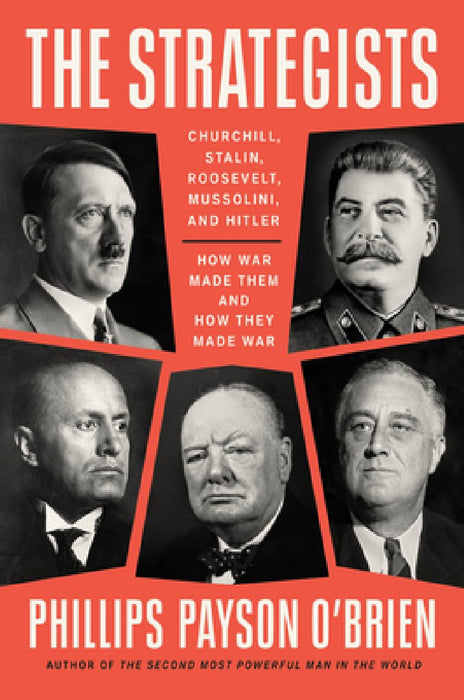 The Strategists: Churchill, Hitler, Stalin, Mussolini, and Roosevelt--How War Made Them and They Made War