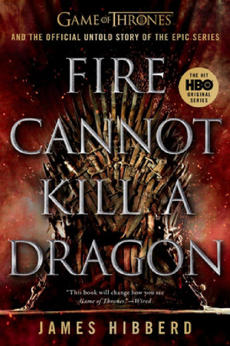 Fire Cannot Kill a Dragon: Game of Thrones and the Official Untold Story of the Epic Series by James Hibberd