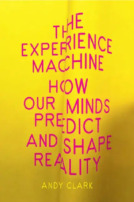 The Experience Machine: How Our Minds Predict and Shape Reality by Andy Clark