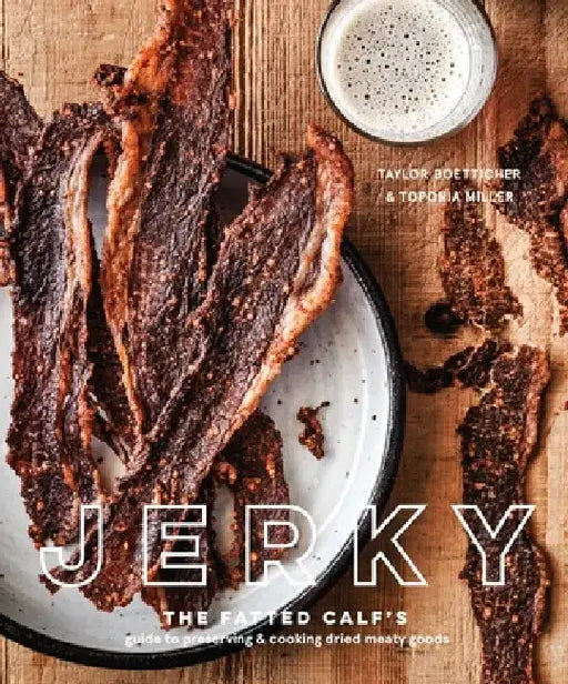 Jerky: The Fatted Calf's Guide to Preserving and Cooking Dried Meaty Goods by Taylor Boetticher