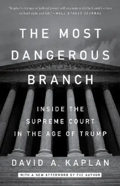 The Most Dangerous Branch: Inside the Supreme Court in the Age of Trump by David A. Kaplan