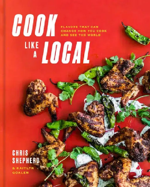 Cook Like a Local: Flavors That Can Change How You Cook and See the World: A Cookbook by Chris Shepherd