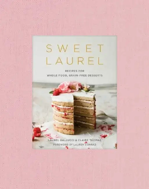 Sweet Laurel: Recipes for Whole Food, Grain-Free Desserts by Laurel Gallucci