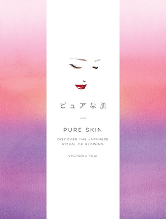 Pure Skin: Discover the Japanese Ritual of Glowing by Victoria Tsai
