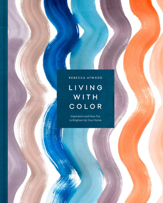 Living with Color: Inspiration and How-Tos to Brighten Up Your Home by Rebecca Atwood