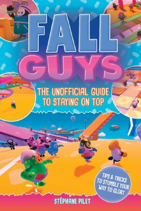 Fall Guys: The Unofficial Guide to Staying on Top by Stéphane Pilet