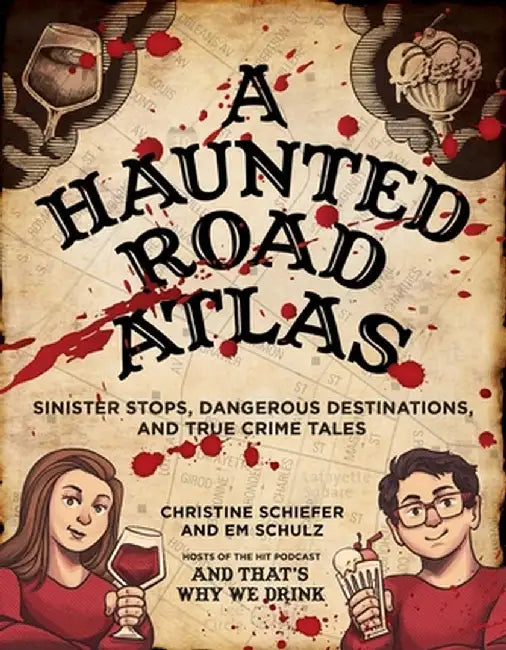 A Haunted Road Atlas: Sinister Stops and Dangerous Destinations Brought to You by and That's Why We Drink by Christine Schiefer