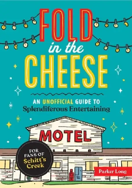 Fold in the Cheese: An Unofficial Guide to Splendiferous Entertaining for Fans of Schitt's Creek by Parker Long