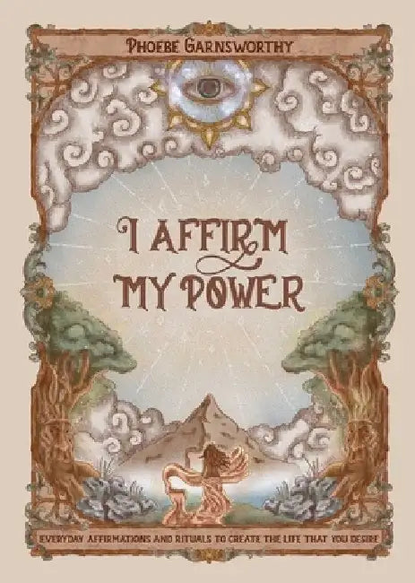 I Affirm My Power: Everyday Affirmations and Rituals to Create the Life That You Desire by Phoebe Garnsworthy