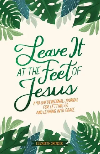 Leave It at the Feet of Jesus: 90-Day Devotional by Elizabeth Spencer