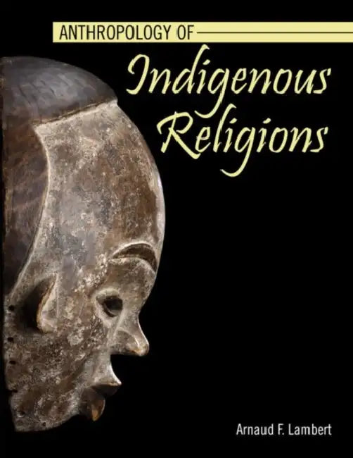 Anthropology of Indigenous Religions by Arnaud F. Lambert