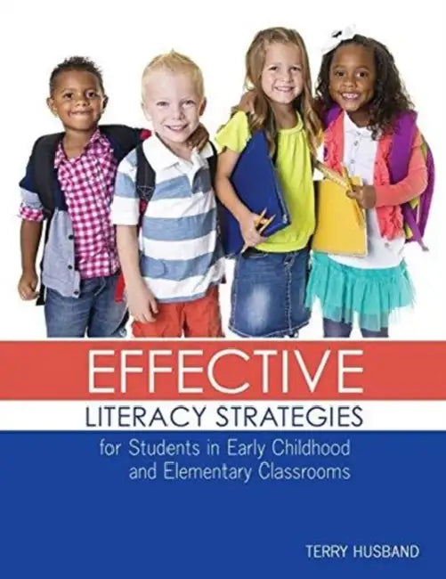 Effective Literacy Strategies for Students in Early Childhood and Elementary Classrooms by Terry Husband