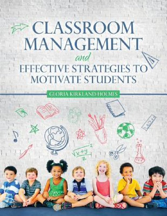 Classroom Management and Effective Strategies to Motivate Students by Kirkland-Holmes Gloria