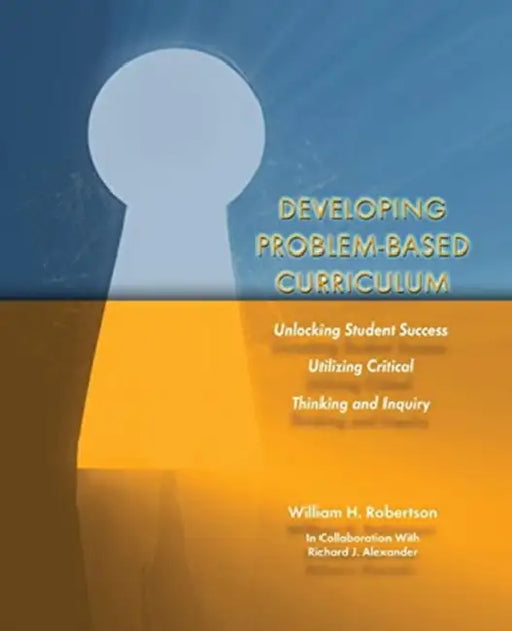Developing Problem-Based Curriculum: Unlocking Student Success Utilizing Critical Thinking and Inquiry by Amanda Quain
