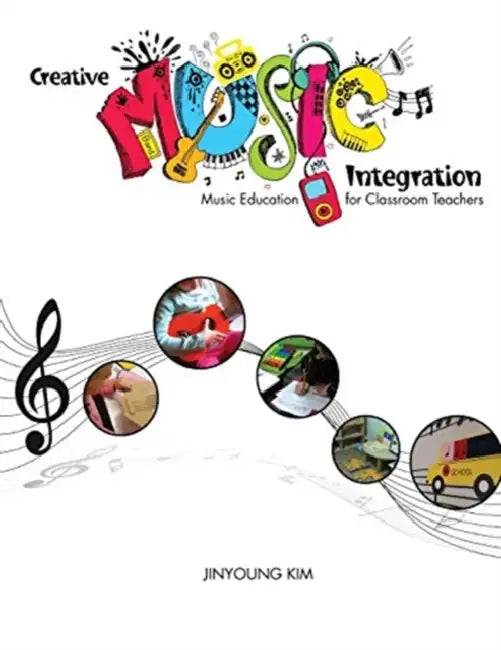 Creative Music Integration: Music Education for Classroom Teachers by Guyanne (University College London) Wilson