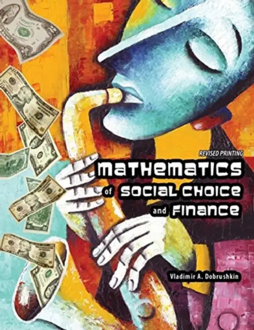 Mathematics of Social Choice and Finance by Amir H. (The John W. Curtain, MD, Chair of Plastic and Reconstructive Surgery, Professor of Surgery and Neurological Surgery, Rush University Medical Center, Chicago, Illinois, USA) Dorafshar