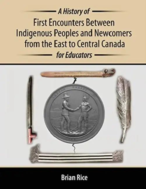 A History of First Encounters between Indigenous Peoples and Newcomers from the East to Central Canada for Educators by Orathay Souksisavanh