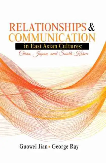 Relationships & Communication in East Asian Cultures: China, Japan, and South Korea by Jian-Ray