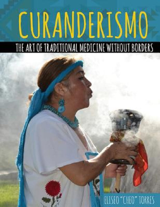 Curanderismo: The Art of Traditional Medicine Without Borders by Torres Eliseo