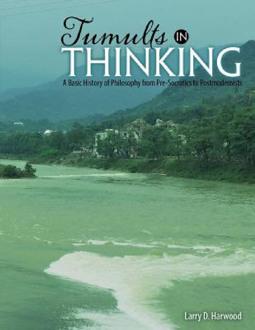 Tumults in Thinking: A Basic History of Western Philosophy from Pre-Socratics to Postmodernists by Larry D. Harwood