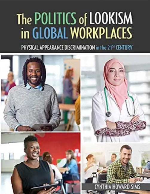 The Politics of Lookism in Global Workplaces: Physical Appearance Discrimination in the 21st Century by Cynthia H. Sims