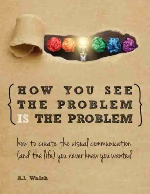 How You See the Problem is the Problem: How to Create the Visual Communication and the Life You Never Knew You Wanted by Caro Ramsay